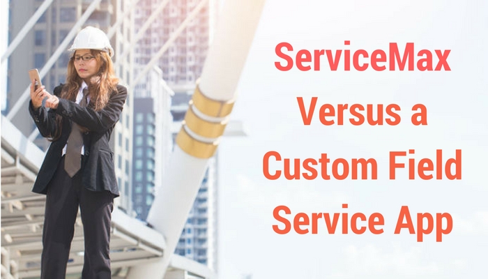 ServiceMax versus a Custom Field Service App